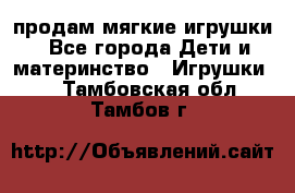 продам мягкие игрушки - Все города Дети и материнство » Игрушки   . Тамбовская обл.,Тамбов г.